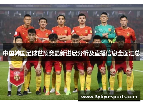 中国韩国足球世预赛最新进展分析及直播信息全面汇总
