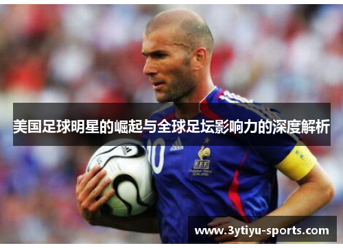 美国足球明星的崛起与全球足坛影响力的深度解析