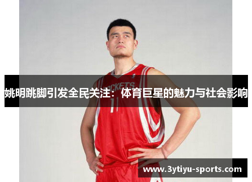 姚明跳脚引发全民关注：体育巨星的魅力与社会影响