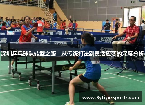 深圳乒乓球队转型之路：从传统打法到灵活应变的深度分析