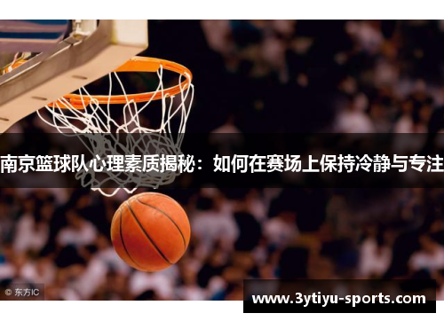 南京篮球队心理素质揭秘：如何在赛场上保持冷静与专注