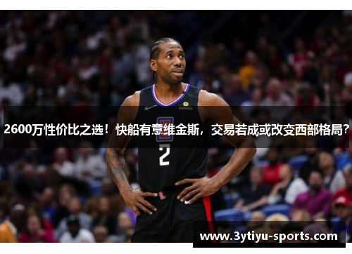 2600万性价比之选！快船有意维金斯，交易若成或改变西部格局？