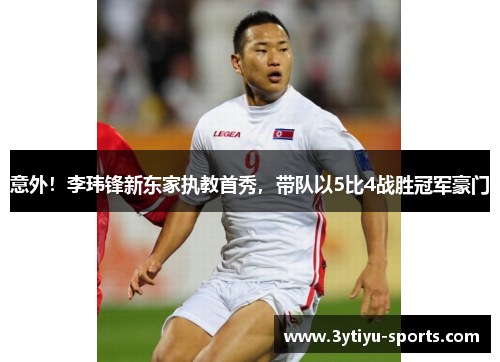 意外！李玮锋新东家执教首秀，带队以5比4战胜冠军豪门