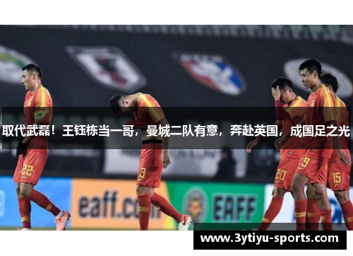 取代武磊！王钰栋当一哥，曼城二队有意，奔赴英国，成国足之光