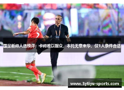 国足新帅人选横评：卡帅难以服众，本托无意来华，仅1人条件合适
