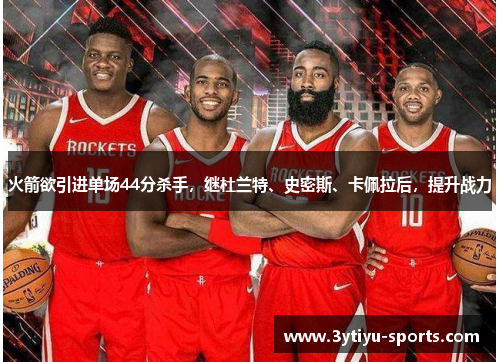 火箭欲引进单场44分杀手，继杜兰特、史密斯、卡佩拉后，提升战力